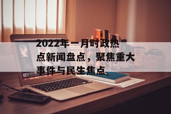 2022年一月时政热点新闻盘点，聚焦重大事件与民生焦点