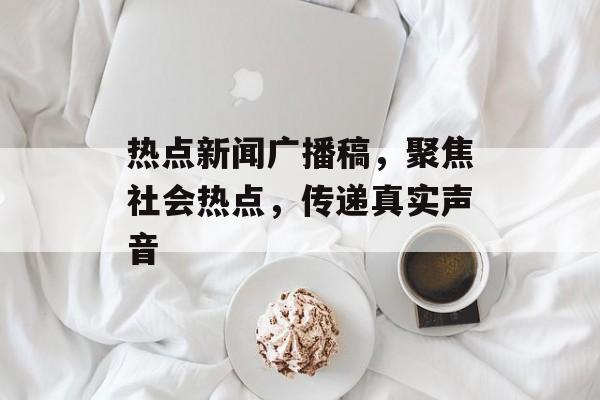 热点新闻广播稿,聚焦社会热点,传递真实声音 热点新闻广播稿,聚焦社会热点,传递真实声音