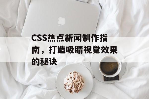 CSS热点新闻制作指南，打造吸睛视觉效果的秘诀