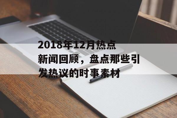 2018年12月热点新闻回顾，盘点那些引发热议的时事素材