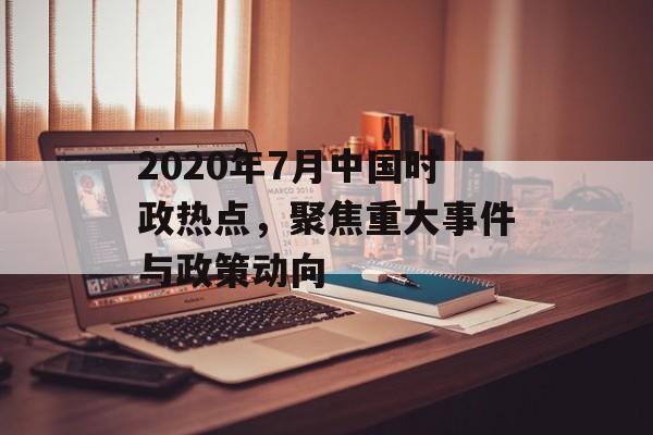 2020年7月中国时政热点，聚焦重大事件与政策动向