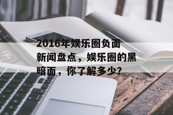 2016年娱乐圈负面新闻盘点，娱乐圈的黑暗面，你了解多少？