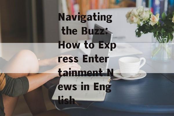 Navigating the Buzz:How to Express Entertainment News in English