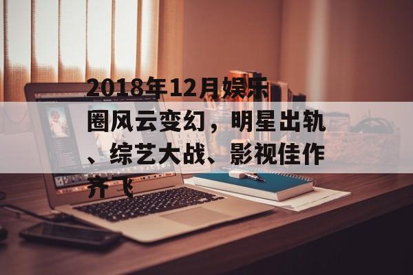 2018年12月娱乐圈风云变幻，明星出轨、综艺大战、影视佳作齐飞