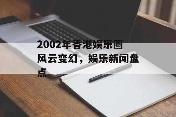 2002年香港娱乐圈风云变幻，娱乐新闻盘点