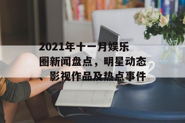 2021年十一月娱乐圈新闻盘点，明星动态、影视作品及热点事件