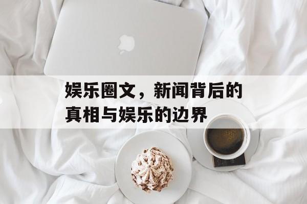 娱乐圈文，新闻背后的真相与娱乐的边界
