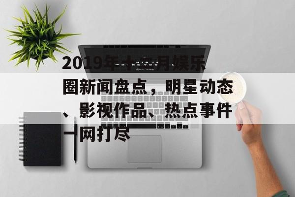2019年十二月娱乐圈新闻盘点，明星动态、影视作品、热点事件一网打尽