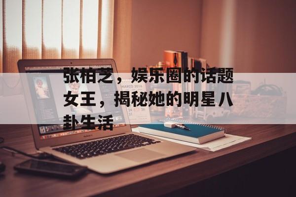 张柏芝，娱乐圈的话题女王，揭秘她的明星八卦生活