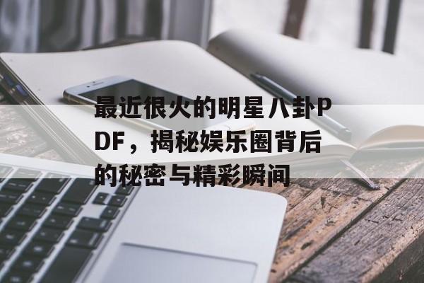 最近很火的明星八卦PDF,揭秘娱乐圈背后的秘密与精彩瞬间 最近很火的明星八卦PDF,揭秘娱乐圈背后的秘密与精彩瞬间