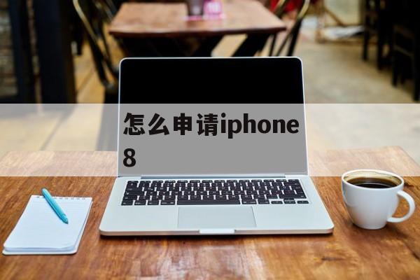怎么申请iphone8 怎么申请iphone8