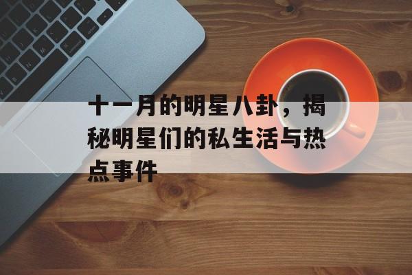 十一月的明星八卦，揭秘明星们的私生活与热点事件