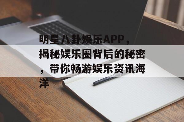 明星八卦娱乐APP，揭秘娱乐圈背后的秘密，带你畅游娱乐资讯海洋