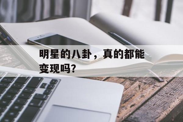 明星的八卦，真的都能变现吗？