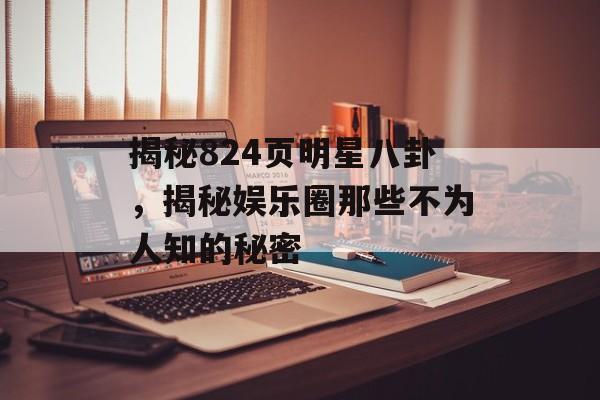 揭秘824页明星八卦，揭秘娱乐圈那些不为人知的秘密