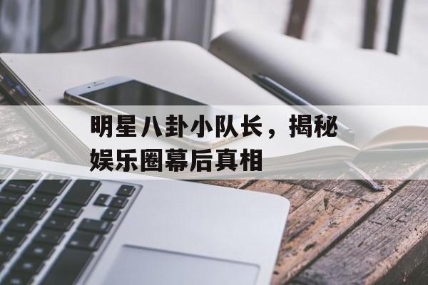 明星八卦小队长，揭秘娱乐圈幕后真相