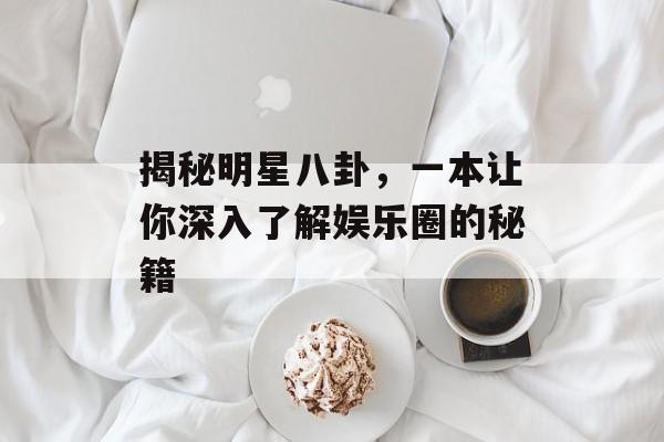 揭秘明星八卦，一本让你深入了解娱乐圈的秘籍