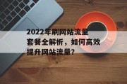 2022年刷网站流量套餐全解析，如何高效提升网站流量？