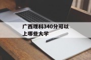 广西理科340分可以上哪些大学