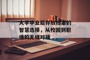 大学毕业后存放档案的智慧选择，从校园到职场的无缝对接