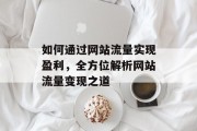 如何通过网站流量实现盈利，全方位解析网站流量变现之道