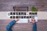 直播流量网站，揭秘网络直播行业的新风口