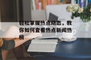 轻松掌握热点动态，教你如何查看热点新闻热榜