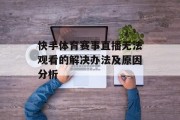 快手体育赛事直播无法观看的解决办法及原因分析