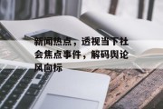 新闻热点，透视当下社会焦点事件，解码舆论风向标