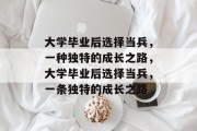 大学毕业后选择当兵，一种独特的成长之路，大学毕业后选择当兵，一条独特的成长之路