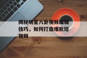 揭秘明星八卦视频编辑技巧，如何打造爆款短视频
