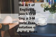 Mastering the Art of English Speech:Crafting a 3-Minute Presentation on Hot News Topics Mastering the Art of English Speech:Crafting a 3-Minute Presentation on Hot News Topics