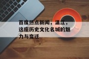 百度热点新闻，温江，这座历史文化名城的魅力与变迁