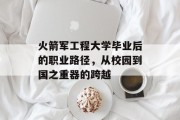 火箭军工程大学毕业后的职业路径，从校园到国之重器的跨越