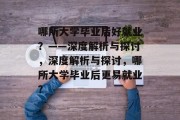 哪所大学毕业后好就业？——深度解析与探讨，深度解析与探讨，哪所大学毕业后更易就业？