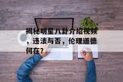 揭秘明星八卦介绍视频，违法与否，伦理道德何在？