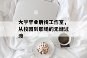 大学毕业后找工作室，从校园到职场的无缝过渡