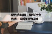 说热点新闻，聚焦社会热点，洞察时代脉搏