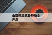 山西新流量王49融合产品