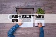 贵阳干货批发市场进货渠道