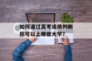 如何通过高考成绩判断你可以上哪些大学？
