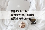 苹果13 Pro Max引发热议，新旗舰的亮点与争议并存