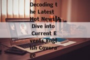 Decoding the Latest Hot News:A Dive into Current Events English Coverage