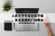 人民大学毕业后能干嘛，多元发展的广阔舞台