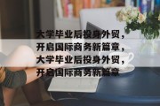 大学毕业后投身外贸，开启国际商务新篇章，大学毕业后投身外贸，开启国际商务新篇章