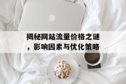 揭秘网站流量价格之谜，影响因素与优化策略
