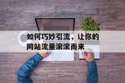 如何巧妙引流，让你的网站流量滚滚而来