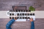 2022高考热点新闻素材,盘点那些影响考生命运的关键瞬间 2022高考热点新闻素材,盘点那些影响考生命运的关键瞬间