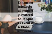Enhancing Intellectual Property Protection in Sports Events:A Global Perspective