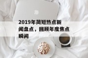 2019年简短热点新闻盘点，回顾年度焦点瞬间